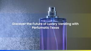 Discover the Future of Luxury Vending with Perfumatic Texas