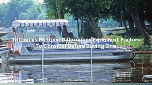 Tritoon vs Pontoon Differences Explained: Factors To Consider Before Buying One