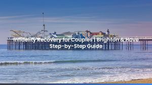 Infidelity Recovery for Couples | Brighton & Hove Step-by-Step Guide