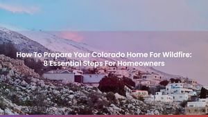 How To Prepare Your Colorado Home For Wildfire: 8 Essential Steps For Homeowners