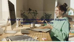 Virtual IOP For Teens: How Telehealth Supports Better Mental Health Care