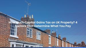 How Much Capital Gains Tax on UK Property? 4 Factors That Determine What You Pay