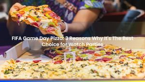 FIFA Game Day Pizza: 3 Reasons Why It's The Best Choice for Watch Parties