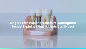 Single Tooth Implant Procedure: Nottingham Dentist Explains What Patients Can Expect