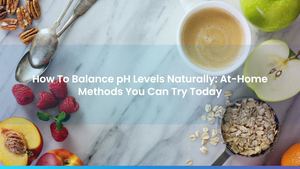 How To Balance pH Levels Naturally: At-Home Methods You Can Try Today