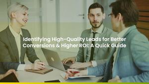 Identifying High-Quality Leads for Better Conversions & Higher ROI: A Quick Guide