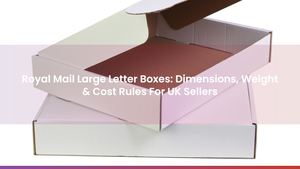 Royal Mail Large Letter Boxes: Dimensions, Weight & Cost Rules For UK Sellers