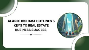 Alan Khoshaba Outlines 5 Keys To Real Estate Business Success