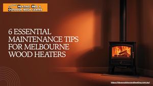 6 Essential Maintenance Tips For Melbourne Wood Heaters