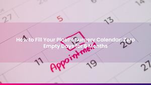 How to Fill Your Plastic Surgery Calendar: Zero Empty Days for 6 Months