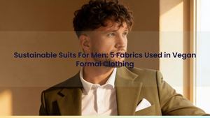 Sustainable Suits For Men: 5 Fabrics Used in Vegan Formal Clothing