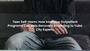 Teen Self-Harm: How Intensive Outpatient Programs Can Help Recovery According to Yuba City Experts