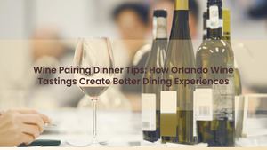 Wine Pairing Dinner Tips: How Orlando Wine Tastings Create Better Dining Experiences