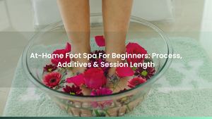At-Home Foot Spa For Beginners: Process, Additives & Session Length