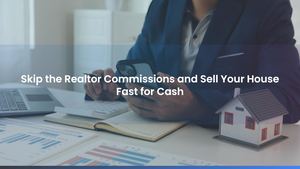 Skip the Realtor Commissions and Sell Your House Fast for Cash
