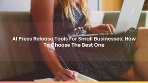 AI Press Release Tools For Small Businesses: How To Choose The Best One