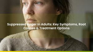Suppressed Anger In Adults: Key Symptoms, Root Causes & Treatment Options