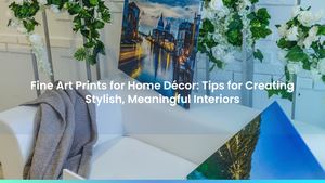 Fine Art Prints for Home Décor: Tips for Creating Stylish, Meaningful Interiors