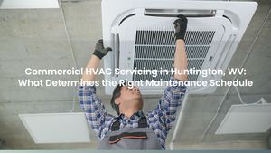 Commercial HVAC Servicing in Huntington, WV: What Determines the Right Maintenance Schedule