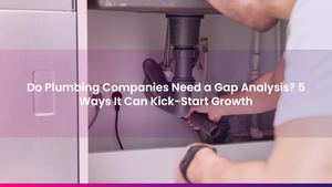 Do Plumbing Companies Need a Gap Analysis? 5 Ways It Can Kick-Start Growth