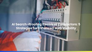 AI Search-Proofing Electrical Contractors: 5 Strategies for Enhanced Web Visibility