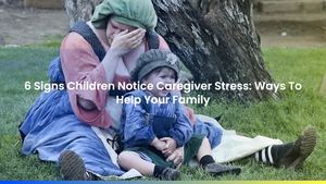6 Signs Children Notice Caregiver Stress: Ways To Help Your Family
