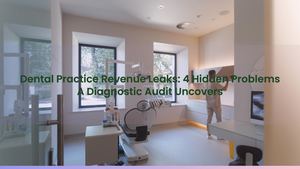 Dental Practice Revenue Leaks: 4 Hidden Problems A Diagnostic Audit Uncovers