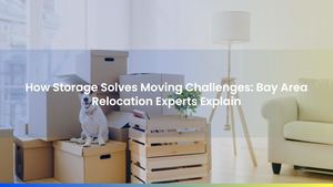 How Storage Solves Moving Challenges: Bay Area Relocation Experts Explain