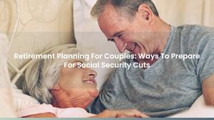 Retirement Planning For Couples: Ways To Prepare For Social Security Cuts