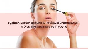 Eyelash Serum Results & Reviews: GrandeLASH-MD vs The Ordinary vs Trybello
