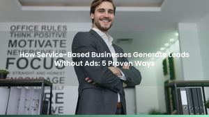 How Service-Based Businesses Generate Leads Without Ads: 5 Proven Ways