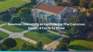 Newman University AI Institute For The Common Good | 4 Facts To Know