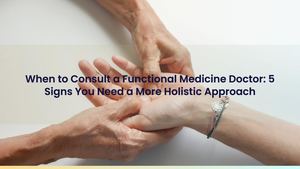 When to Consult a Functional Medicine Doctor: 5 Signs You Need a More Holistic Approach