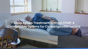 Sleep Apnea Treatment Without CPAP: 4 Comfortable Options for Claustrophobic Seniors