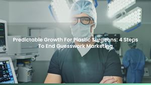 Predictable Growth For Plastic Surgeons: 4 Steps To End Guesswork Marketing