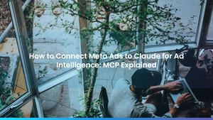 How to Connect Meta Ads to Claude for Ad Intelligence: MCP Explained