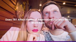 Does TRT Affect Fertility? Alternatives for Men Who Want Kids