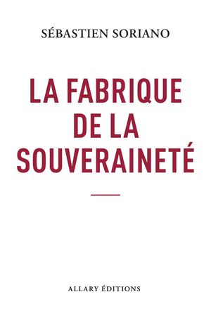 Extrait La Fabriquedelasouverainete Sebastien Soriano Allary Editions