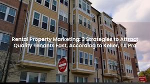 Rental Property Marketing: 3 Strategies to Attract Quality Tenants Fast, According to Keller, TX Pro