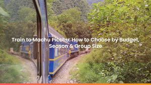 Train to Machu Picchu: How to Choose by Budget, Season & Group Size