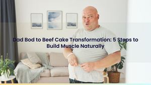 Dad Bod to Beef Cake Transformation: 5 Steps to Build Muscle Naturally