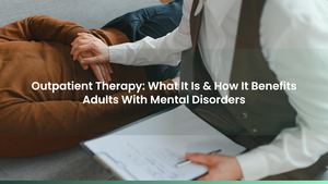 Outpatient Therapy: What It Is & How It Benefits Adults With Mental Disorders