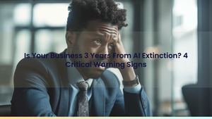 Is Your Business 3 Years From AI Extinction? 4 Critical Warning Signs