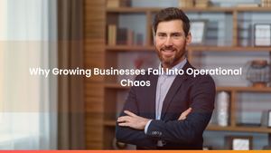 Why Growing Businesses Fall Into Operational Chaos