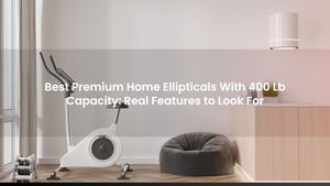 Best Premium Home Ellipticals With 400 Lb Capacity: Real Features to Look For