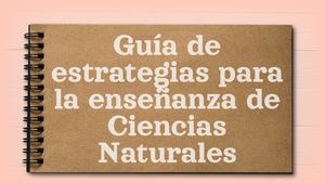 Guía de estrategias para la enseñanza de Ciencias Naturales