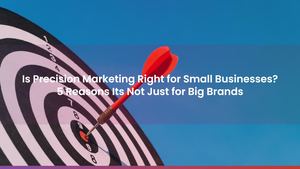 Is Precision Marketing Right for Small Businesses? 5 Reasons Its Not Just for Big Brands