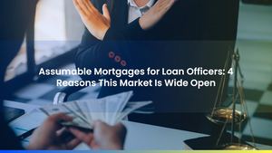 Assumable Mortgages for Loan Officers: 4 Reasons This Market Is Wide Open
