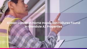 4 Most Common Home Inspection Failures Found in Glendale AZ Properties