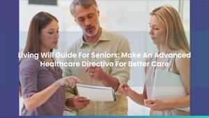 Living Will Guide For Seniors: Make An Advanced Healthcare Directive For Better Care